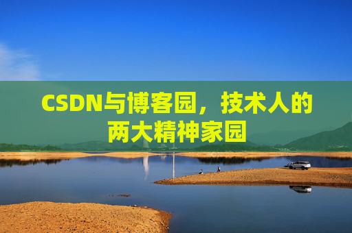 CSDN与博客园,技术人的两大精神家园 CSDN与博客园,技术人的两大精神家园